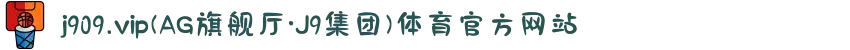 j909.vip(AG旗舰厅·J9集团)体育官方网站